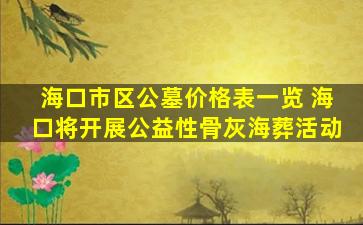 海口市区公墓价格表一览 海口将开展公益性骨灰海葬活动